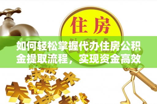 大甲如何轻松掌握代办住房公积金提取流程，实现资金高效利用