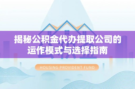 大甲揭秘公积金代办提取公司的运作模式与选择指南