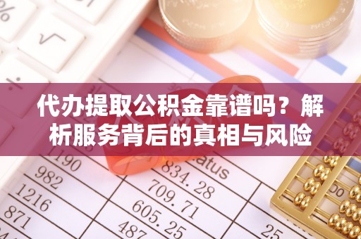 大甲代办提取公积金靠谱吗？解析服务背后的真相与风险