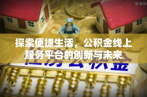 大甲探索便捷生活，公积金线上服务平台的创新与未来