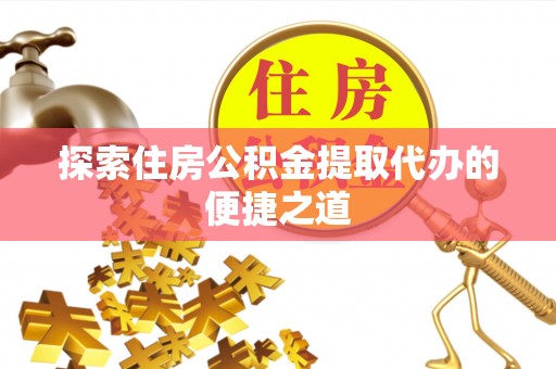 大甲探索住房公积金提取代办的便捷之道