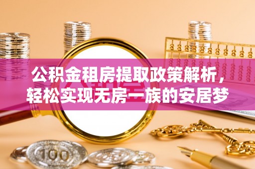 大甲公积金租房提取政策解析，轻松实现无房一族的安居梦想