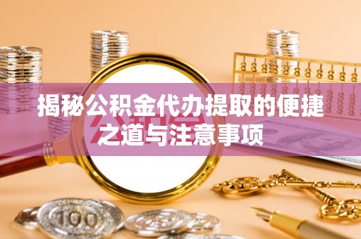 大甲揭秘公积金代办提取的便捷之道与注意事项