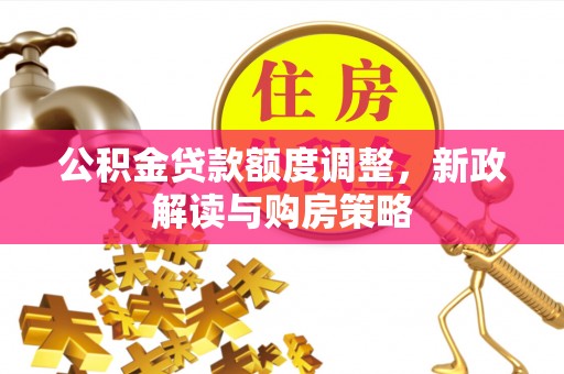 大甲公积金贷款额度调整，新政解读与购房策略