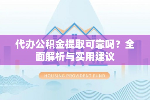 大甲代办公积金提取可靠吗？全面解析与实用建议