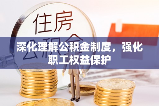 大甲深化理解公积金制度，强化职工权益保护
