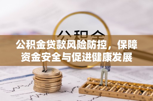 大甲公积金贷款风险防控，保障资金安全与促进健康发展
