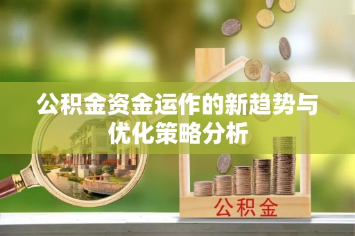 大甲公积金资金运作的新趋势与优化策略分析
