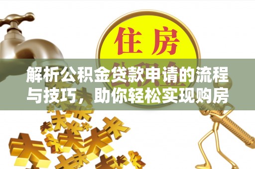 大甲解析公积金贷款申请的流程与技巧，助你轻松实现购房梦想