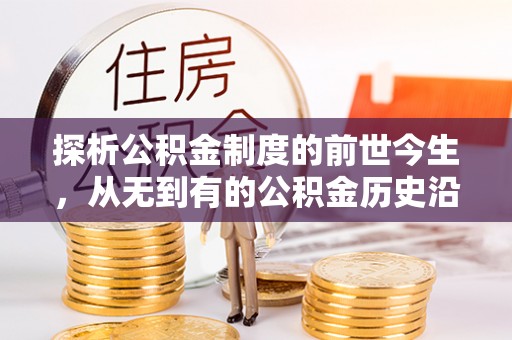 大甲探析公积金制度的前世今生，从无到有的公积金历史沿革解析