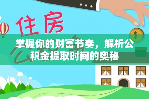 大甲掌握你的财富节奏，解析公积金提取时间的奥秘