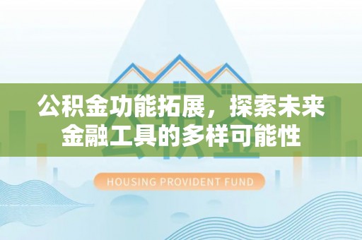 大甲公积金功能拓展，探索未来金融工具的多样可能性