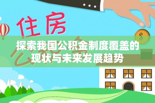 大甲探索我国公积金制度覆盖的现状与未来发展趋势
