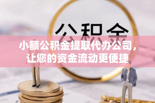 大甲小额公积金提取代办公司，让您的资金流动更便捷