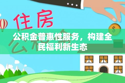 大甲公积金普惠性服务，构建全民福利新生态