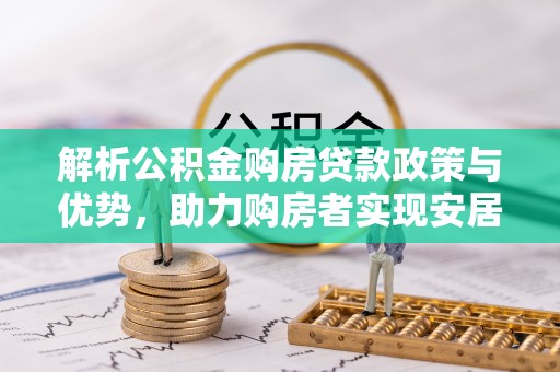 大甲解析公积金购房贷款政策与优势，助力购房者实现安居梦想