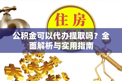 大甲公积金可以代办提取吗？全面解析与实用指南
