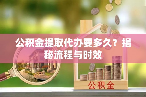 大甲公积金提取代办要多久？揭秘流程与时效