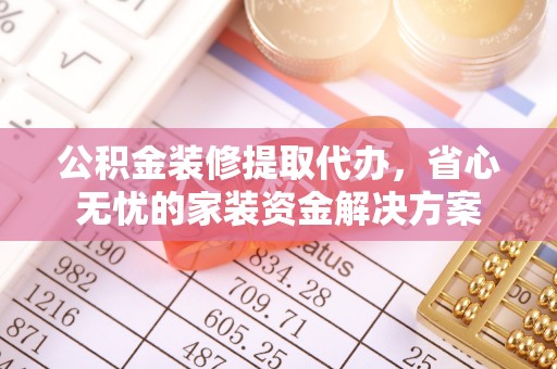 大甲公积金装修提取代办，省心无忧的家装资金解决方案