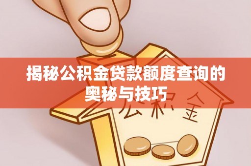 大甲揭秘公积金贷款额度查询的奥秘与技巧