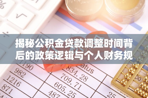 大甲揭秘公积金贷款调整时间背后的政策逻辑与个人财务规划