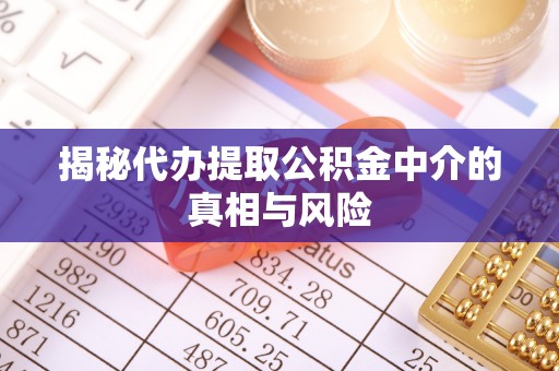 大甲揭秘代办提取公积金中介的真相与风险