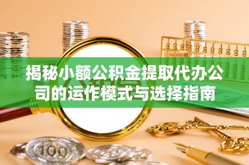 大甲揭秘小额公积金提取代办公司的运作模式与选择指南