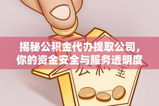 大甲揭秘公积金代办提取公司，你的资金安全与服务透明度指南