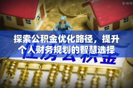 大甲探索公积金优化路径，提升个人财务规划的智慧选择