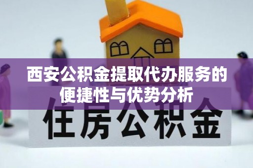 大甲西安公积金提取代办服务的便捷性与优势分析