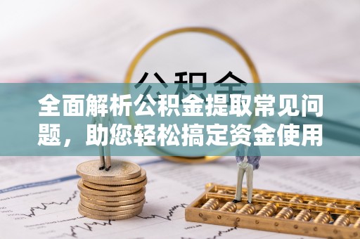 大甲全面解析公积金提取常见问题，助您轻松搞定资金使用