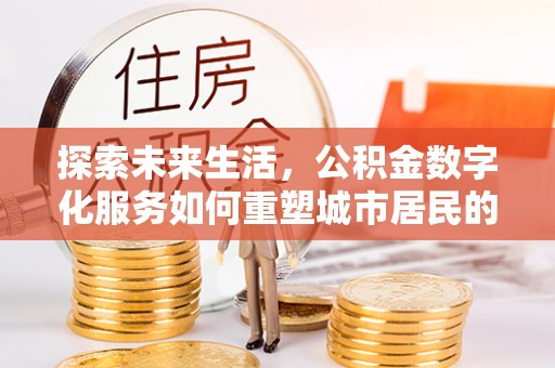 大甲探索未来生活，公积金数字化服务如何重塑城市居民的财务管理