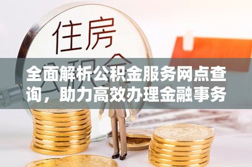大甲全面解析公积金服务网点查询，助力高效办理金融事务