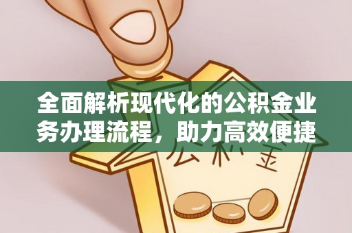 大甲全面解析现代化的公积金业务办理流程，助力高效便捷生活