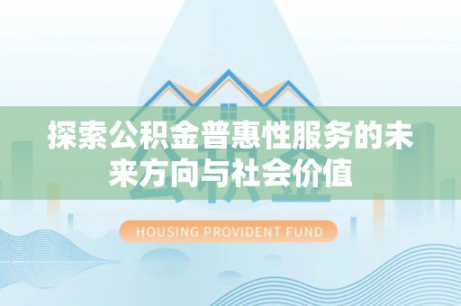 大甲探索公积金普惠性服务的未来方向与社会价值