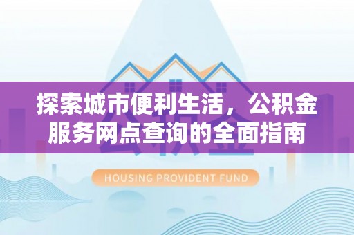 大甲探索城市便利生活，公积金服务网点查询的全面指南
