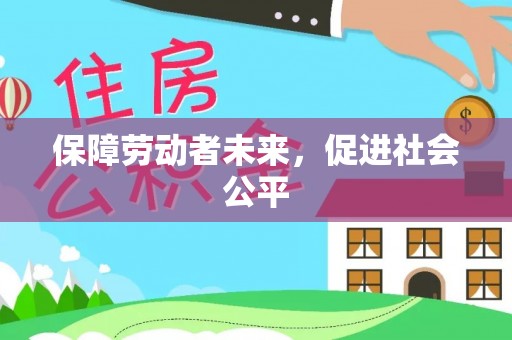 大甲保障劳动者未来，促进社会公平