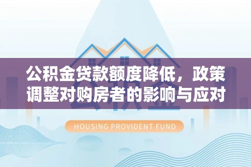 大甲公积金贷款额度降低，政策调整对购房者的影响与应对策略