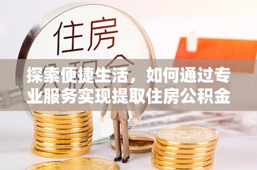 大甲探索便捷生活，如何通过专业服务实现提取住房公积金代办