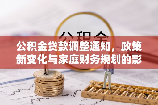 大甲公积金贷款调整通知，政策新变化与家庭财务规划的影响