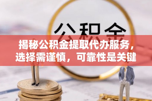 大甲揭秘公积金提取代办服务，选择需谨慎，可靠性是关键