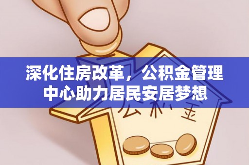 大甲深化住房改革，公积金管理中心助力居民安居梦想