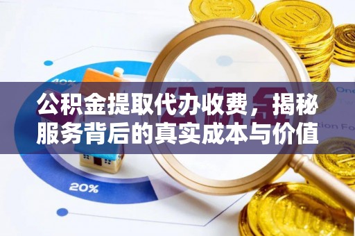 大甲公积金提取代办收费，揭秘服务背后的真实成本与价值
