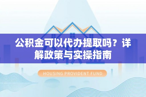 大甲公积金可以代办提取吗？详解政策与实操指南