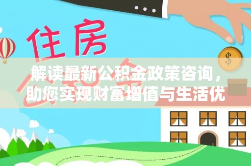 大甲解读最新公积金政策咨询，助您实现财富增值与生活优化