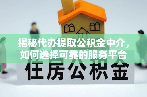 大甲揭秘代办提取公积金中介，如何选择可靠的服务平台