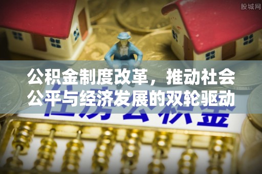 大甲公积金制度改革，推动社会公平与经济发展的双轮驱动