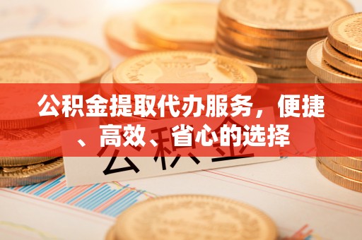 大甲公积金提取代办服务，便捷、高效、省心的选择