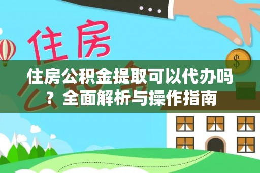 大甲住房公积金提取可以代办吗？全面解析与操作指南