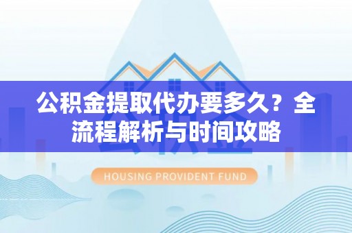 大甲公积金提取代办要多久？全流程解析与时间攻略
